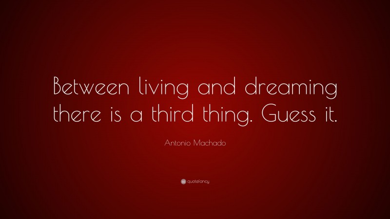 Antonio Machado Quote: “Between living and dreaming there is a third thing. Guess it.”
