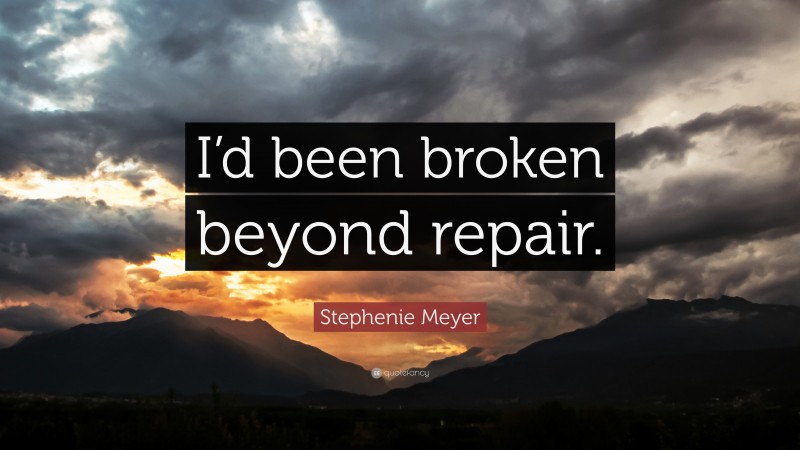 Stephenie Meyer Quote: “I’d been broken beyond repair.”
