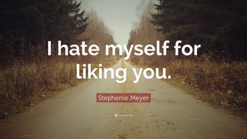 Stephenie Meyer Quote: “I hate myself for liking you.”