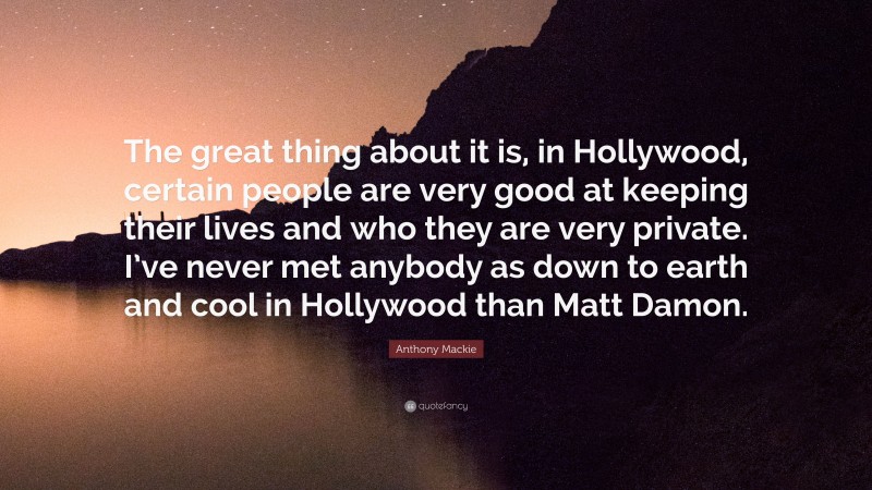 Anthony Mackie Quote: “The great thing about it is, in Hollywood, certain people are very good at keeping their lives and who they are very private. I’ve never met anybody as down to earth and cool in Hollywood than Matt Damon.”