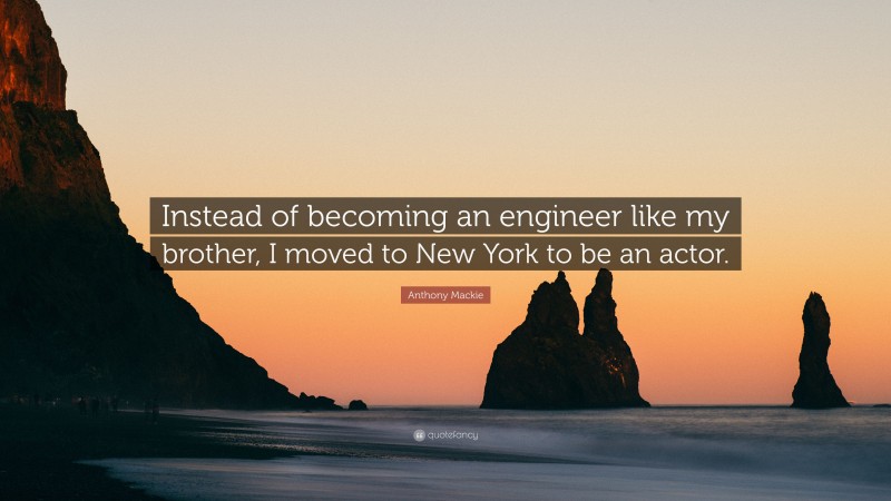 Anthony Mackie Quote: “Instead of becoming an engineer like my brother, I moved to New York to be an actor.”