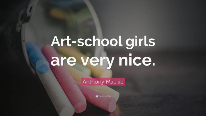 Anthony Mackie Quote: “Art-school girls are very nice.”