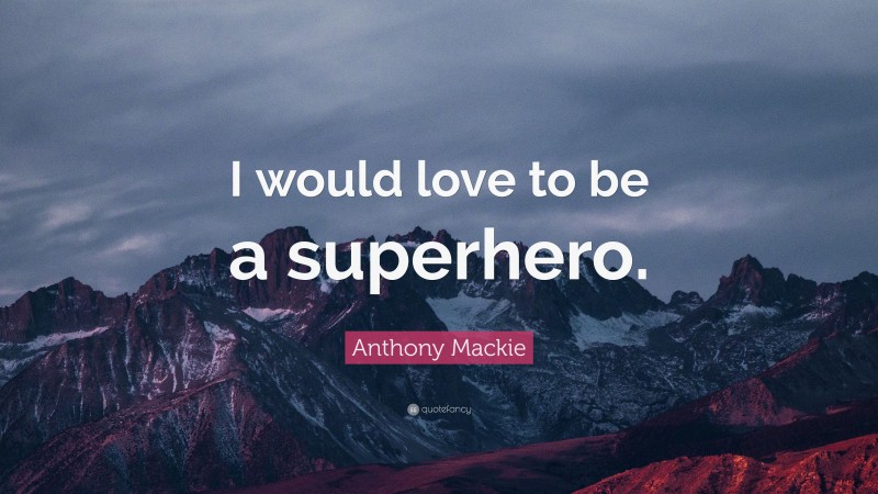 Anthony Mackie Quote: “I would love to be a superhero.”