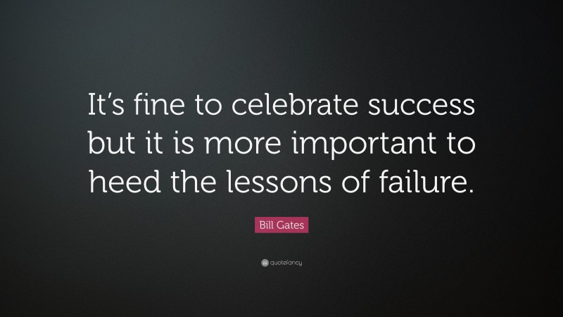Bill Gates Quote: “It’s fine to celebrate success but it is more important to heed the lessons of failure.”