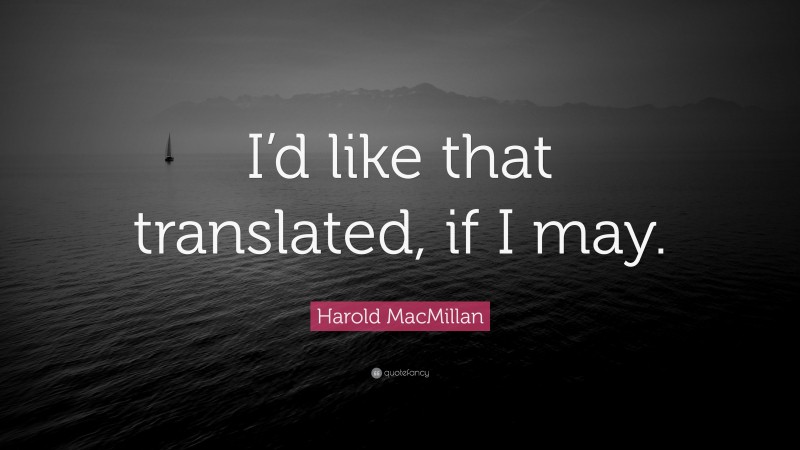 Harold MacMillan Quote: “I’d like that translated, if I may.”