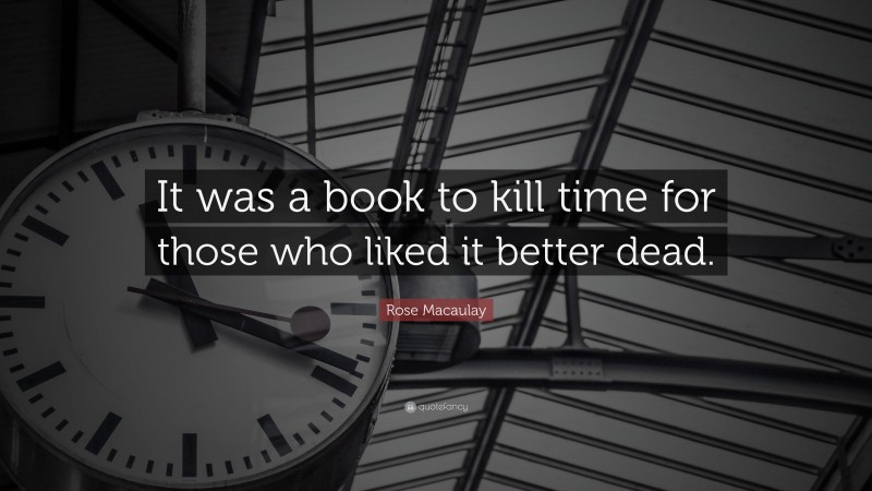 Rose Macaulay Quote: “It was a book to kill time for those who liked it better dead.”