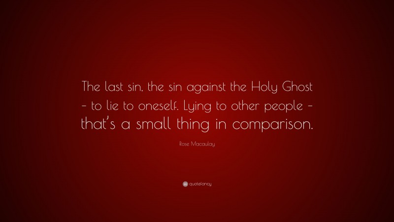 Rose Macaulay Quote: “The last sin, the sin against the Holy Ghost – to lie to oneself. Lying to other people – that’s a small thing in comparison.”