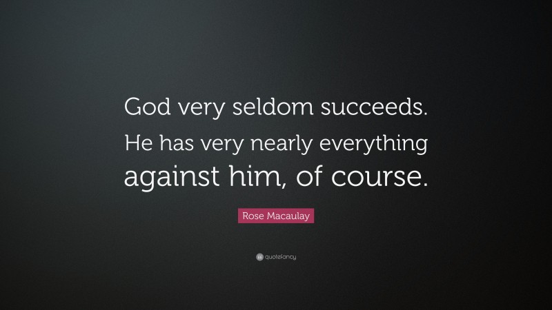 Rose Macaulay Quote: “God very seldom succeeds. He has very nearly everything against him, of course.”