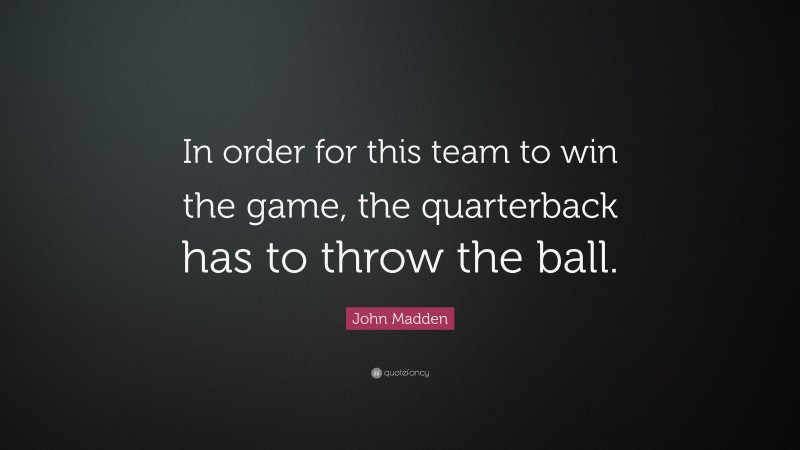 John Madden Quote: “In order for this team to win the game, the quarterback has to throw the ball.”