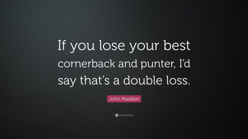 John Madden Quote: “If you lose your best cornerback and punter, I’d say that’s a double loss.”