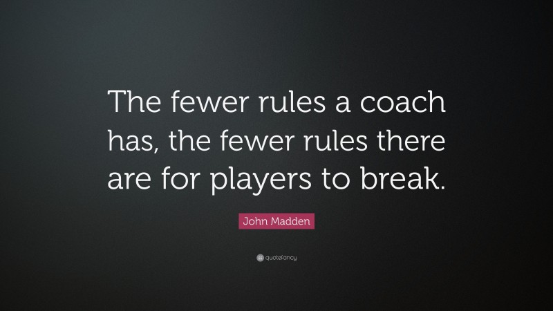 John Madden Quote: “The fewer rules a coach has, the fewer rules there are for players to break.”
