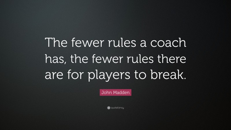 John Madden Quote: “The fewer rules a coach has, the fewer rules there are for players to break.”