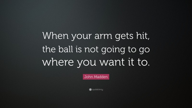 John Madden Quote: “When your arm gets hit, the ball is not going to go where you want it to.”