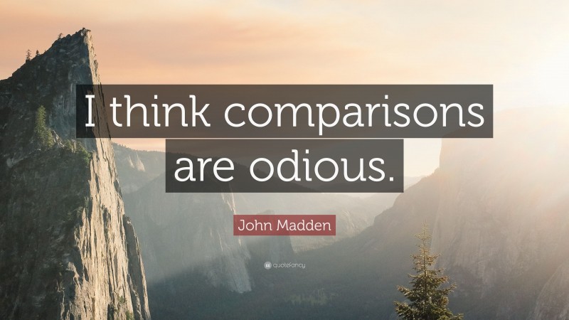 John Madden Quote: “I think comparisons are odious.”
