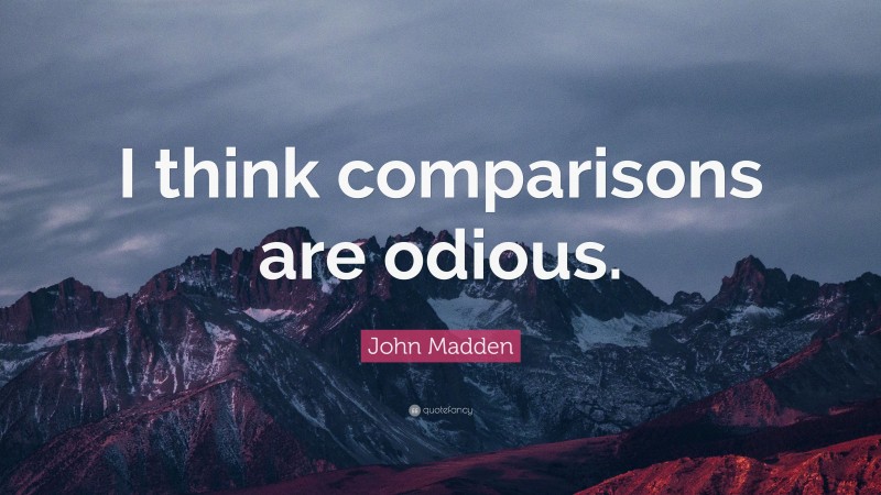 John Madden Quote: “I think comparisons are odious.”
