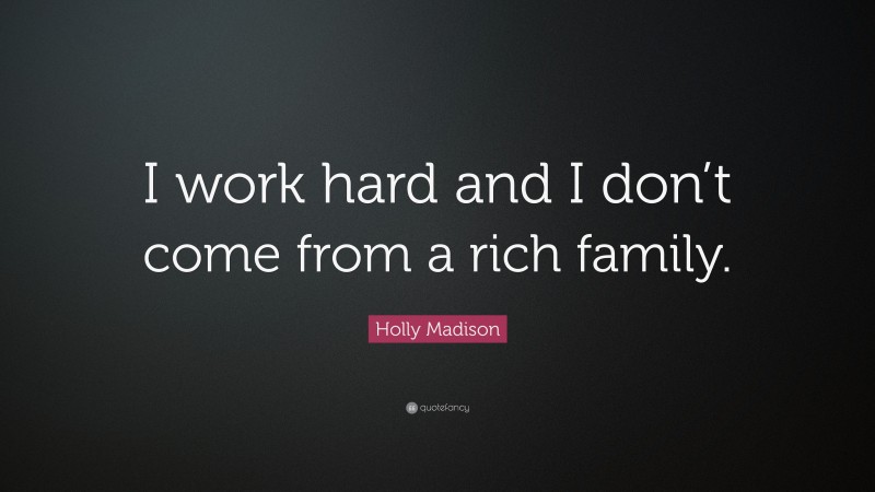 Holly Madison Quote: “I work hard and I don’t come from a rich family.”