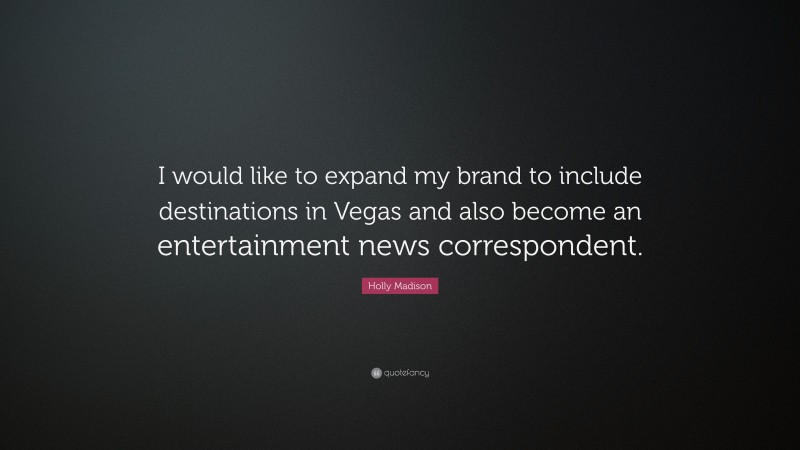 Holly Madison Quote: “I would like to expand my brand to include destinations in Vegas and also become an entertainment news correspondent.”