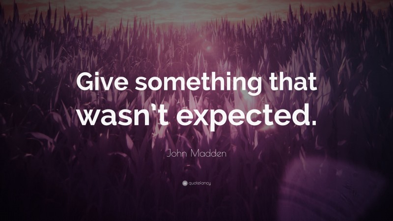 John Madden Quote: “Give something that wasn’t expected.”