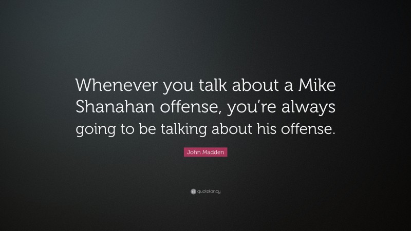 John Madden Quote: “Whenever you talk about a Mike Shanahan offense, you’re always going to be talking about his offense.”