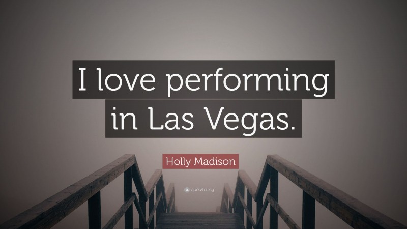 Holly Madison Quote: “I love performing in Las Vegas.”