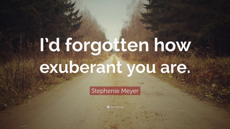 Stephenie Meyer Quote: “I’d forgotten how exuberant you are.”