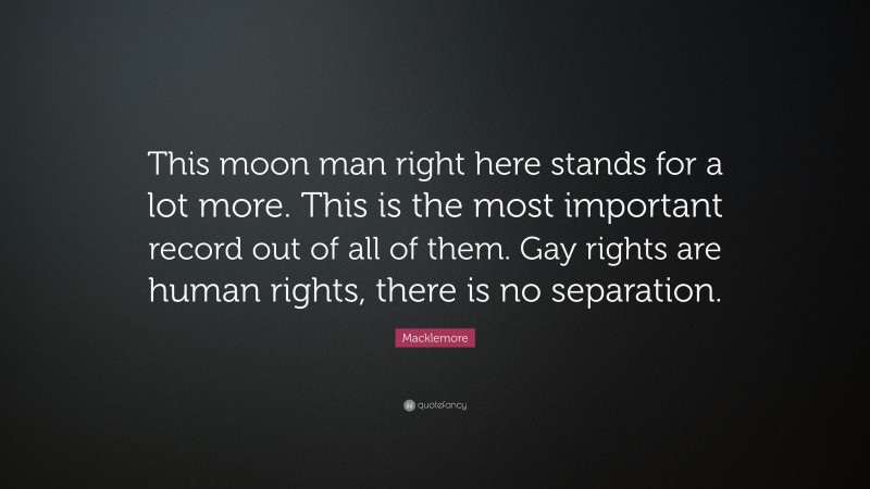 Macklemore Quote: “This moon man right here stands for a lot more. This is the most important record out of all of them. Gay rights are human rights, there is no separation.”