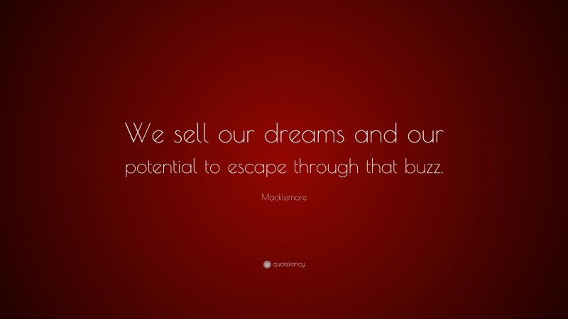 Macklemore Quote: “We sell our dreams and our potential to escape through that buzz.”