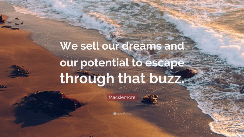 Macklemore Quote: “We sell our dreams and our potential to escape through that buzz.”