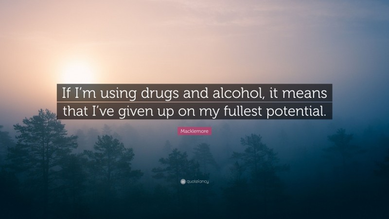 Macklemore Quote: “If I’m using drugs and alcohol, it means that I’ve given up on my fullest potential.”