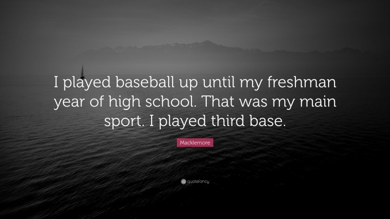 Macklemore Quote: “I played baseball up until my freshman year of high school. That was my main sport. I played third base.”