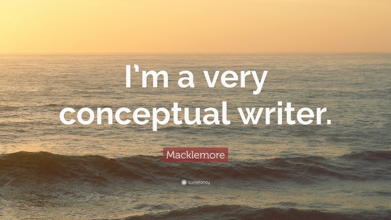 Macklemore Quote: “I’m a very conceptual writer.”
