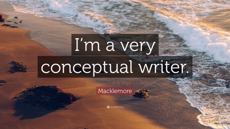 Macklemore Quote: “I’m a very conceptual writer.”