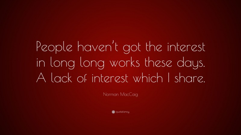 Norman MacCaig Quote: “People haven’t got the interest in long long works these days. A lack of interest which I share.”