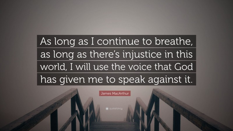 James MacArthur Quote: “As long as I continue to breathe, as long as there’s injustice in this world, I will use the voice that God has given me to speak against it.”