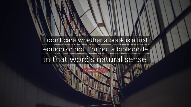 Norman MacCaig Quote: “I don’t care whether a book is a first edition or not. I’m not a bibliophile in that word’s natural sense.”