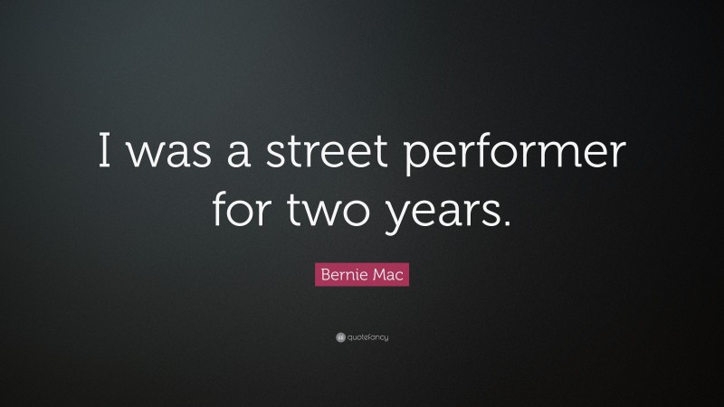 Bernie Mac Quote: “I was a street performer for two years.”