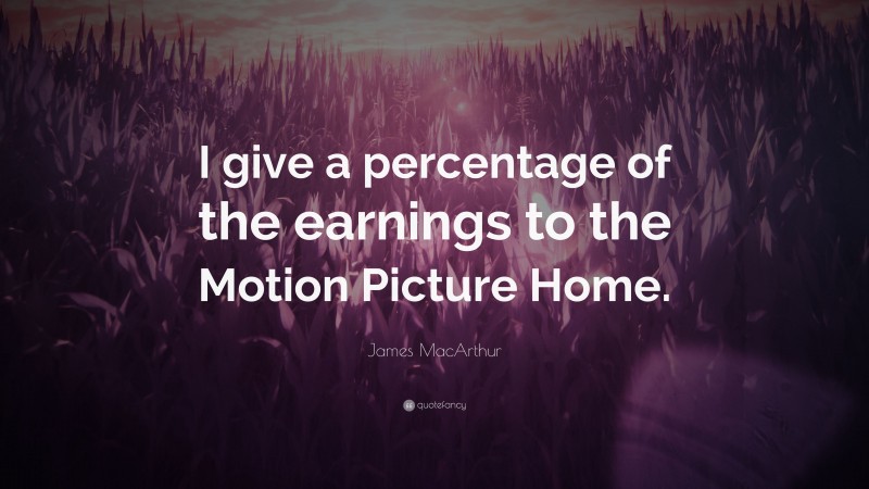 James MacArthur Quote: “I give a percentage of the earnings to the Motion Picture Home.”