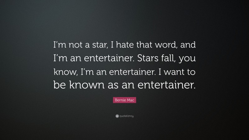 Bernie Mac Quote: “I’m not a star, I hate that word, and I’m an entertainer. Stars fall, you know, I’m an entertainer. I want to be known as an entertainer.”