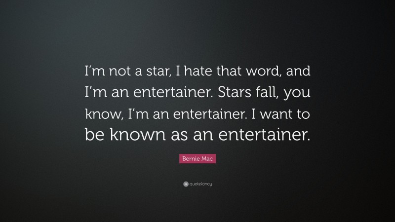 Bernie Mac Quote: “I’m not a star, I hate that word, and I’m an entertainer. Stars fall, you know, I’m an entertainer. I want to be known as an entertainer.”