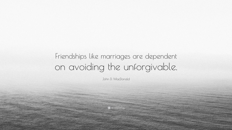 John D. MacDonald Quote: “Friendships like marriages are dependent on avoiding the unforgivable.”