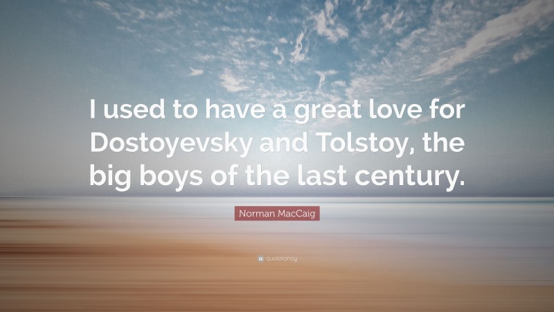 Norman MacCaig Quote: “I used to have a great love for Dostoyevsky and Tolstoy, the big boys of the last century.”