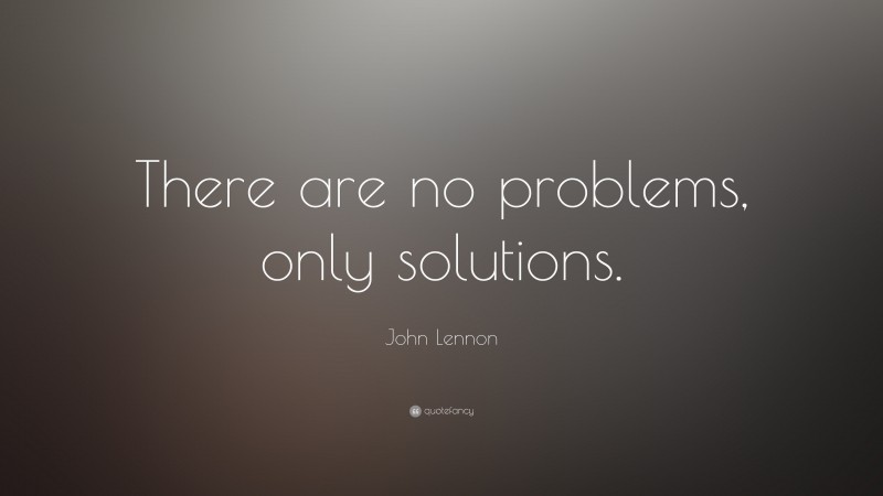 John Lennon Quote: “There are no problems, only solutions.”