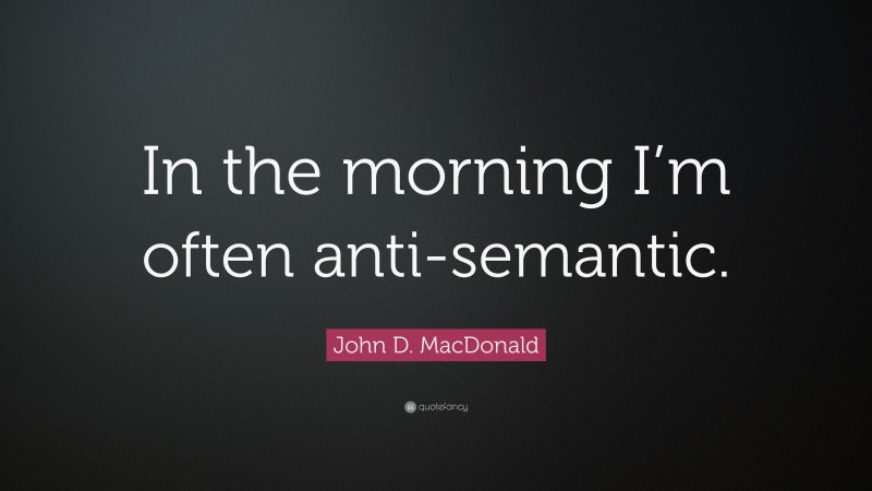 John D. MacDonald Quote: “In the morning I’m often anti-semantic.”
