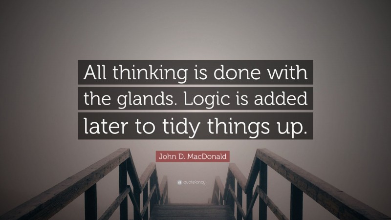 John D. MacDonald Quote: “All thinking is done with the glands. Logic is added later to tidy things up.”