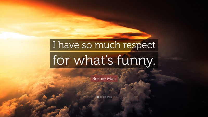 Bernie Mac Quote: “I have so much respect for what’s funny.”