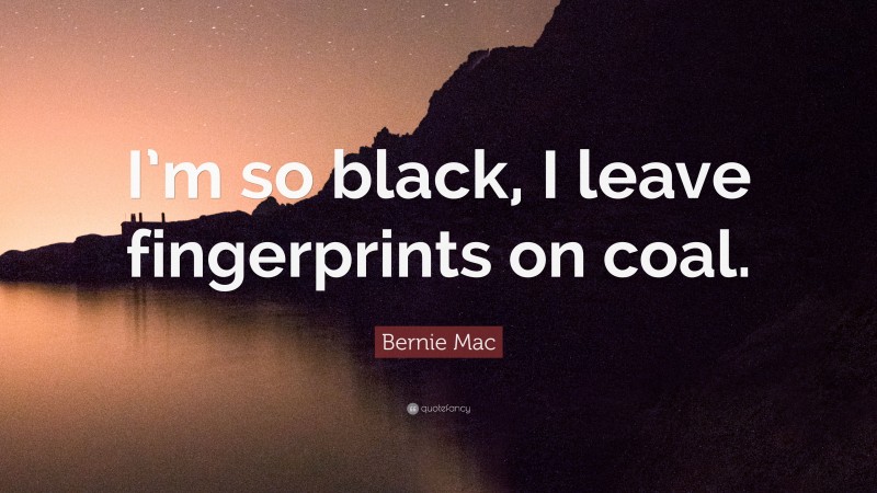 Bernie Mac Quote: “I’m so black, I leave fingerprints on coal.”