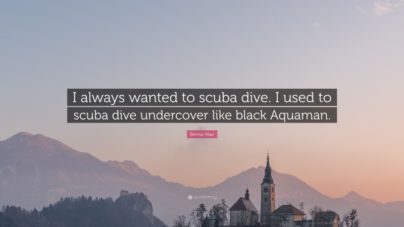 Bernie Mac Quote: “I always wanted to scuba dive. I used to scuba dive undercover like black Aquaman.”
