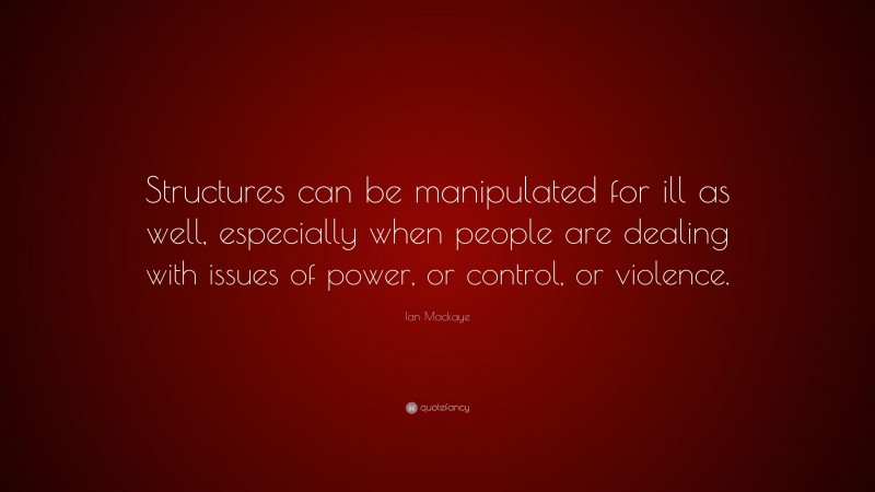 Ian Mackaye Quote: “Structures can be manipulated for ill as well, especially when people are dealing with issues of power, or control, or violence.”