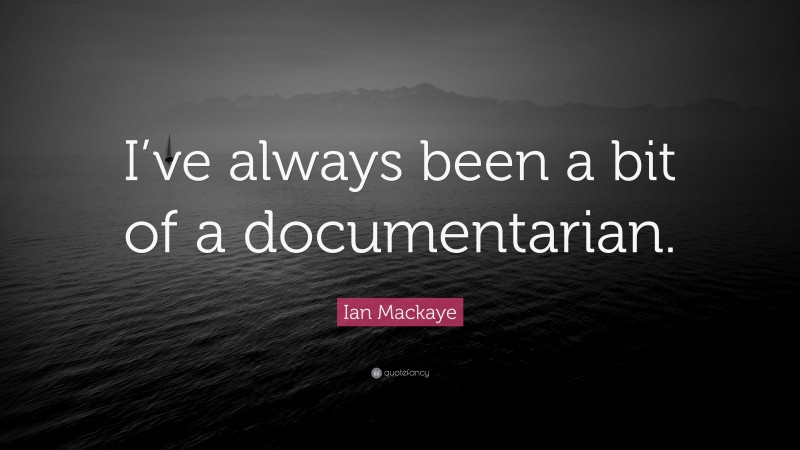 Ian Mackaye Quote: “I’ve always been a bit of a documentarian.”