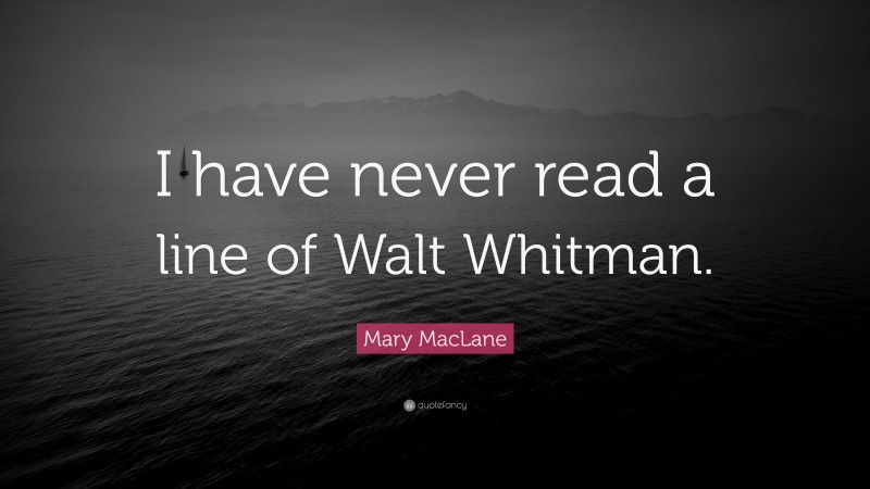 Mary MacLane Quote: “I have never read a line of Walt Whitman.”
